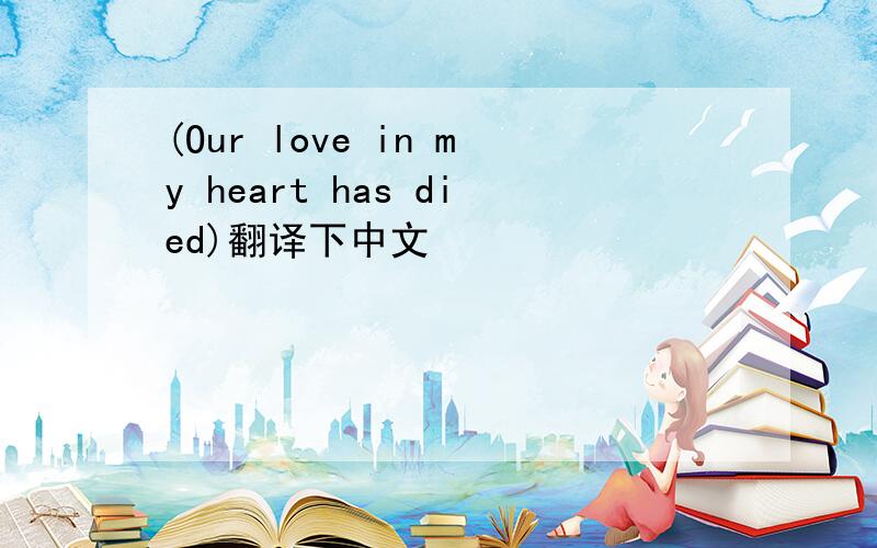 (Our love in my heart has died)翻译下中文