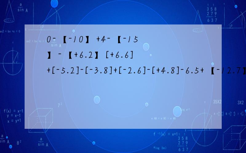 0-【-10】+4-【-15】-【+6.2】[+6.6]+[-5.2]-[-3.8]+[-2.6]-[+4.8]-6.5+【-12.7】- -【2.9】-3分之一+2分之一 -4分之一做有理数的加减混合运算,先把减法统一成加法,然后利用加法的什么和什么进行运算.若｜a