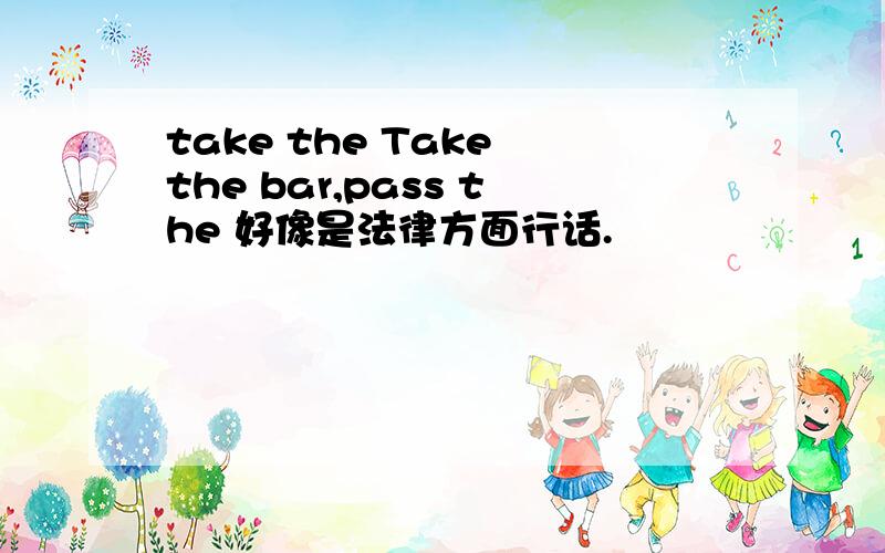 take the Take the bar,pass the 好像是法律方面行话.