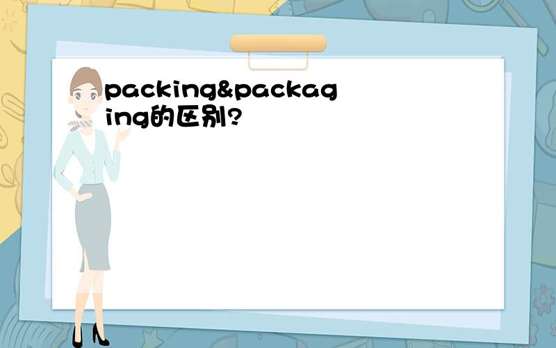 packing&packaging的区别?