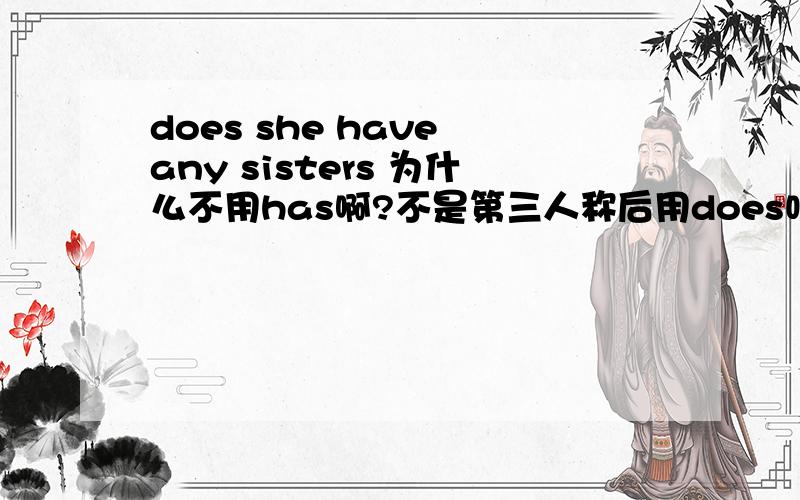 does she have any sisters 为什么不用has啊?不是第三人称后用does吗?
