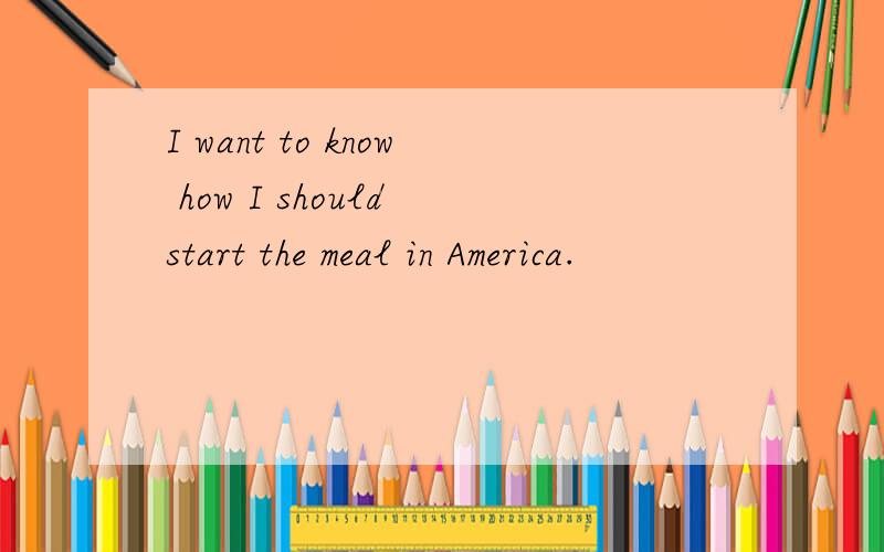 I want to know how I should start the meal in America.