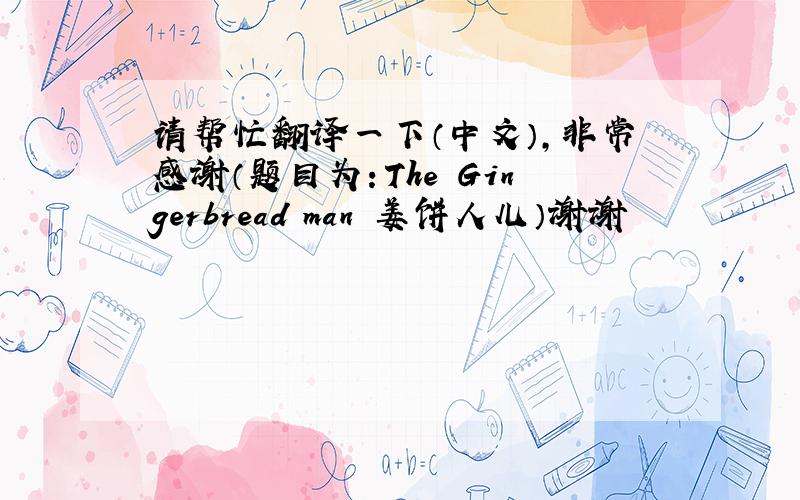 请帮忙翻译一下（中文）,非常感谢（题目为：The Gingerbread man 姜饼人儿）谢谢