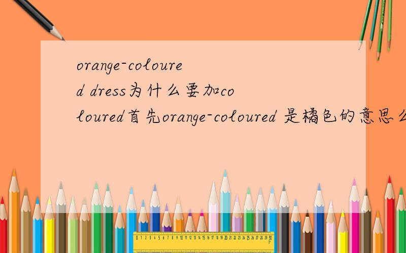orange-coloured dress为什么要加coloured首先orange-coloured 是橘色的意思么?那为什么不直接说 orange dress 不是一个意思么