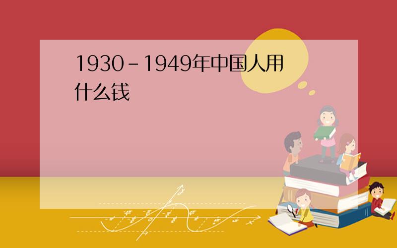 1930-1949年中国人用什么钱