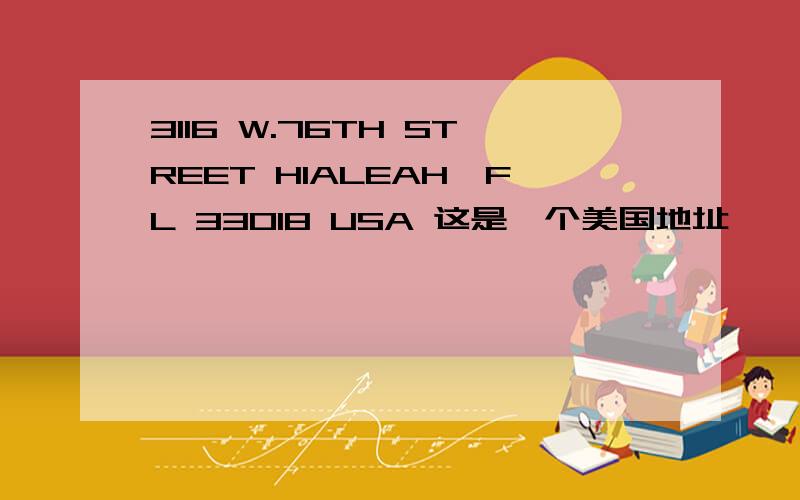 3116 W.76TH STREET HIALEAH,FL 33018 USA 这是一个美国地址