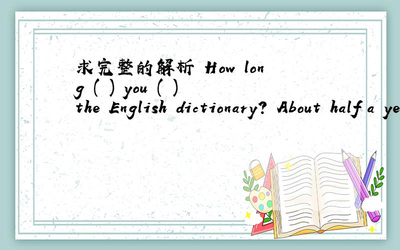 求完整的解析 How long ( ) you ( ) the English dictionary? About half a year. 选项如下A.have got   B.did buy   C.have had   D.have bought