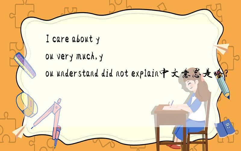 I care about you very much,you understand did not explain中文意思是啥?