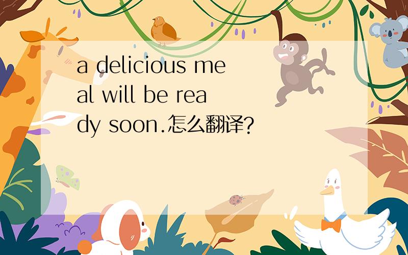 a delicious meal will be ready soon.怎么翻译?