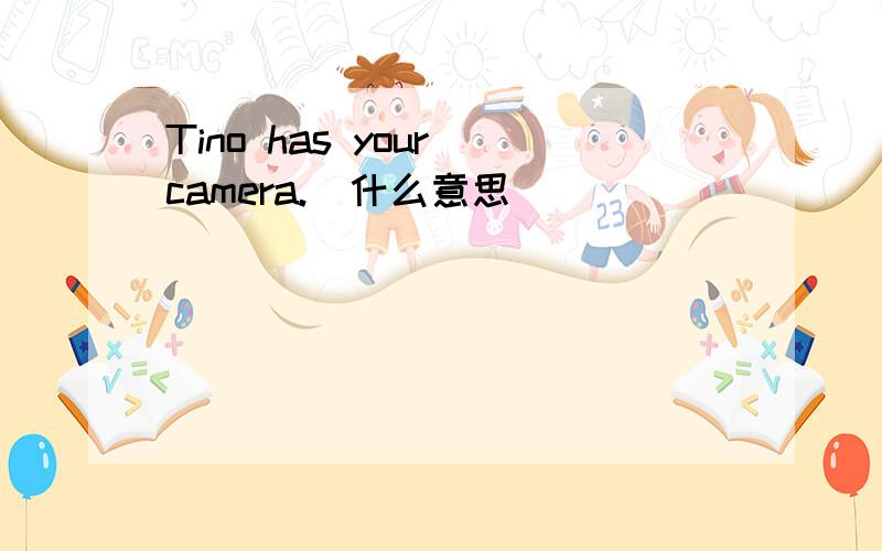Tino has your camera.(什么意思)
