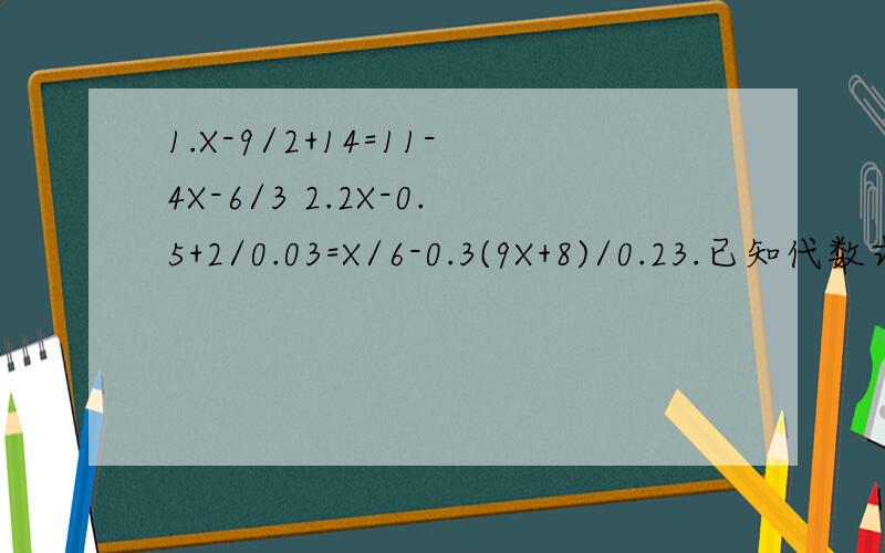 1.X-9/2+14=11-4X-6/3 2.2X-0.5+2/0.03=X/6-0.3(9X+8)/0.23.已知代数式2+3X/5-2X的值与最小的正整数互为相反数,求X的值.