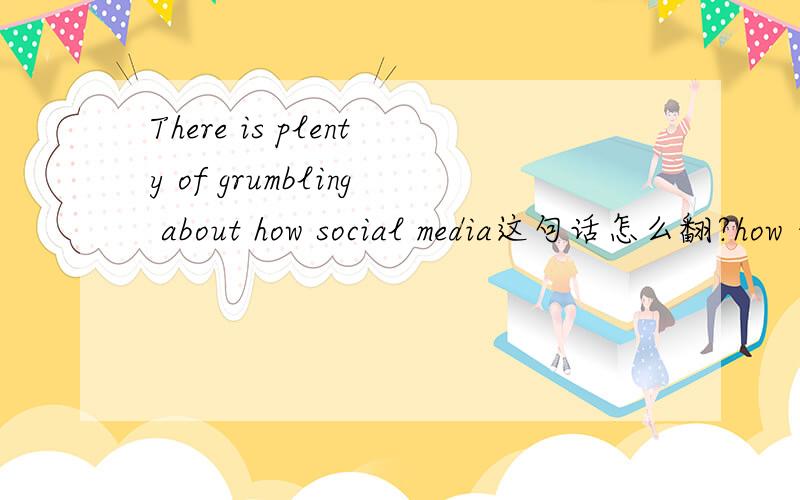 There is plenty of grumbling about how social media这句话怎么翻?how 的用法?