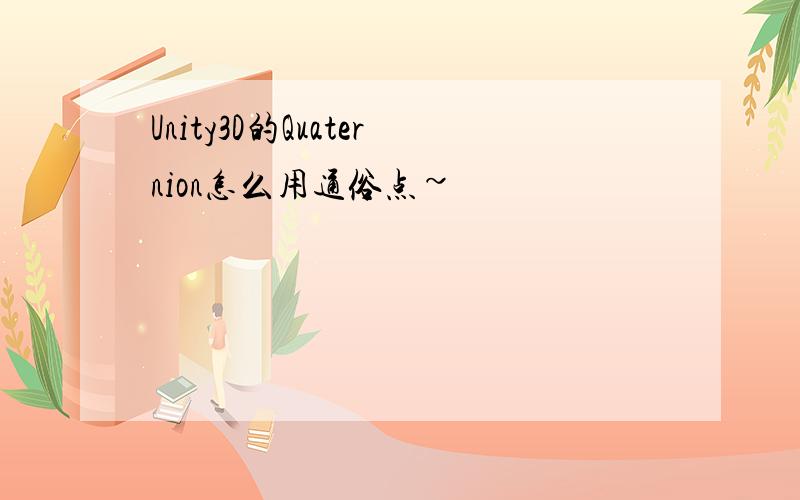 Unity3D的Quaternion怎么用通俗点~