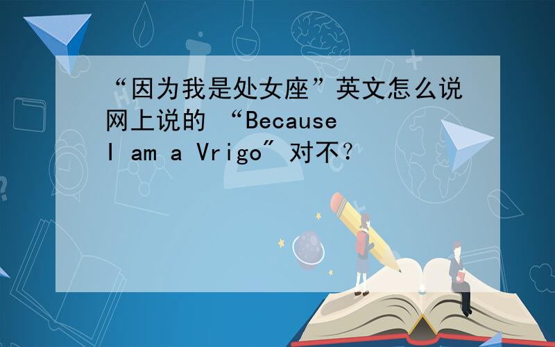 “因为我是处女座”英文怎么说网上说的 “Because I am a Vrigo