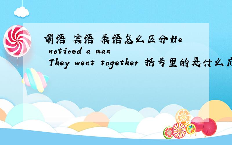 谓语 宾语 表语怎么区分He noticed a man They went together 括号里的是什么成分最好能用中文句子举了例子