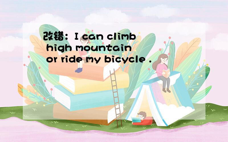 改错：I can climb high mountain or ride my bicycle .