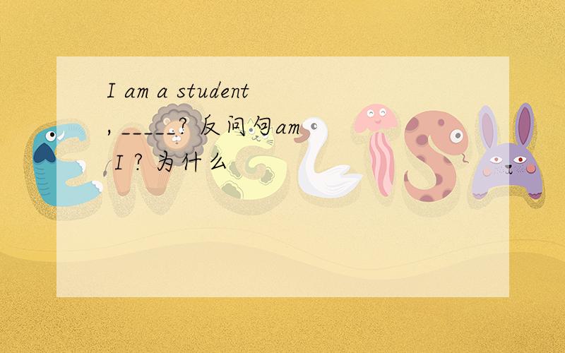 I am a student, _____? 反问句am I ? 为什么