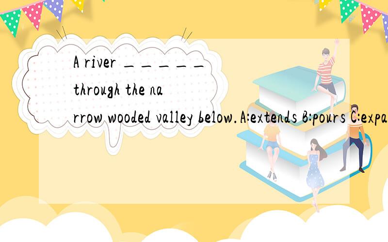 A river _____ through the narrow wooded valley below.A:extends B:pours C:expands D:twists