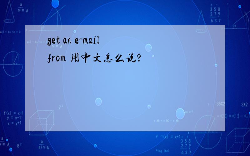 get an e-mail from 用中文怎么说?