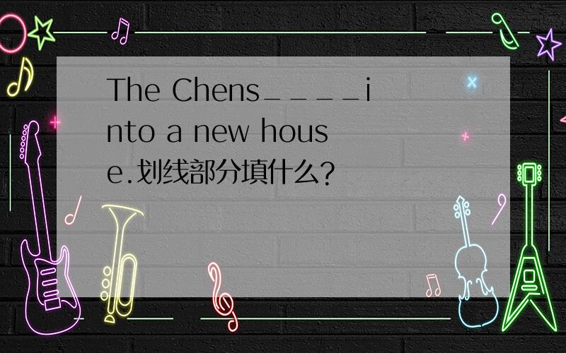 The Chens____into a new house.划线部分填什么?