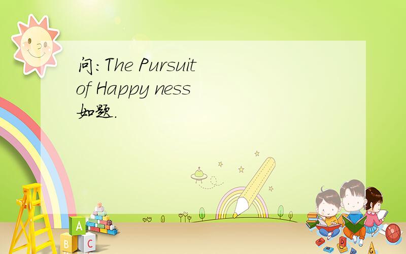 问：The Pursuit of Happy ness 如题.