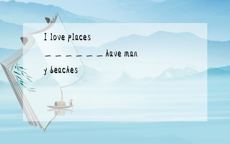 I love places ______have many beaches