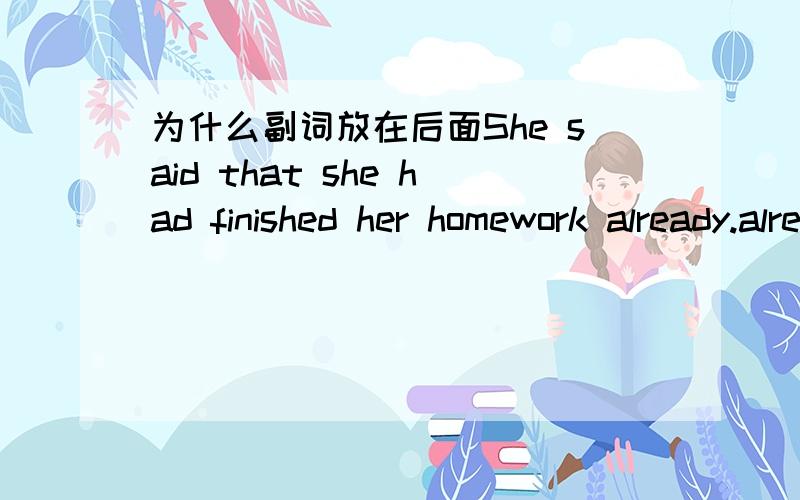 为什么副词放在后面She said that she had finished her homework already.already是副词吧?为什么它放在最后面啊?