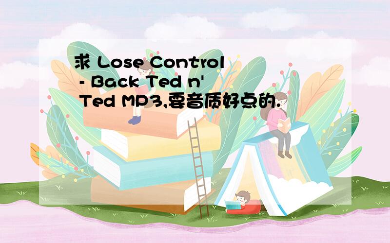 求 Lose Control - Back Ted n' Ted MP3,要音质好点的.
