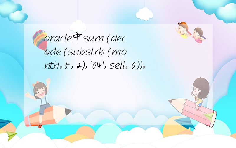 oracle中sum(decode(substrb(month,5,2),'04',sell,0)),