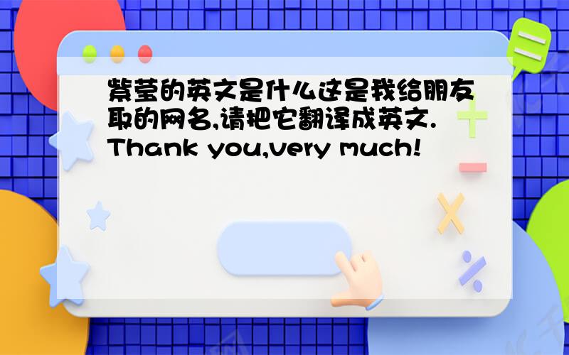 紫莹的英文是什么这是我给朋友取的网名,请把它翻译成英文.Thank you,very much!