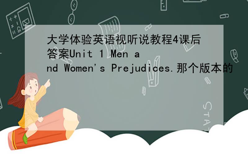 大学体验英语视听说教程4课后答案Unit 1 Men and Women's Prejudices.那个版本的
