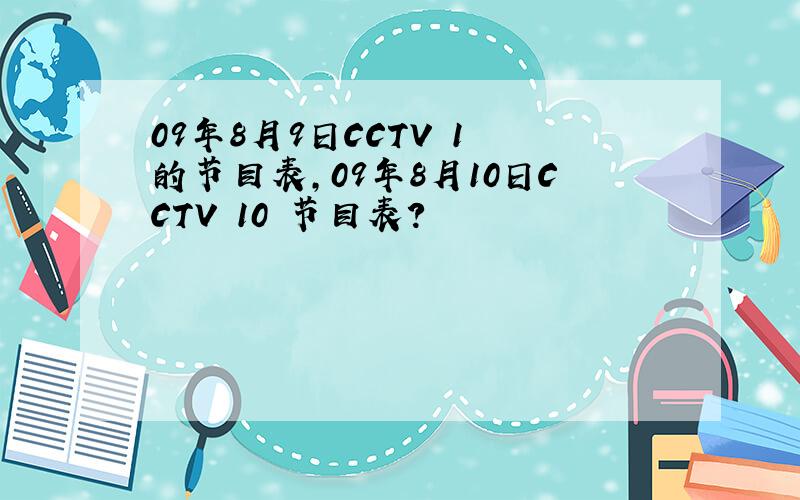 09年8月9日CCTV 1 的节目表,09年8月10日CCTV 10 节目表?
