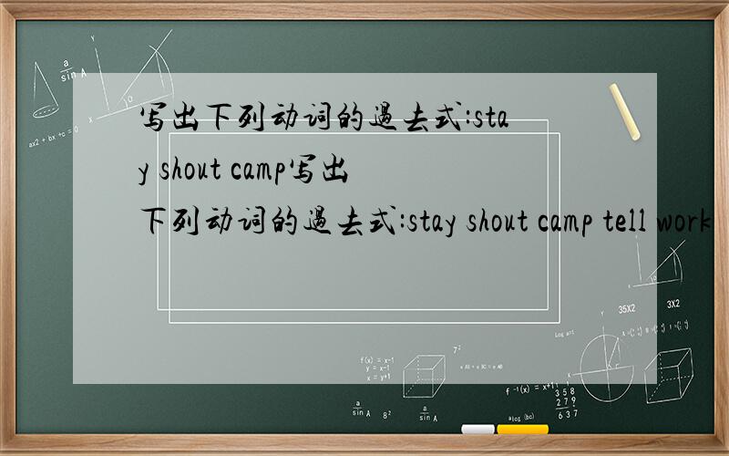 写出下列动词的过去式:stay shout camp写出下列动词的过去式:stay shout camp tell work