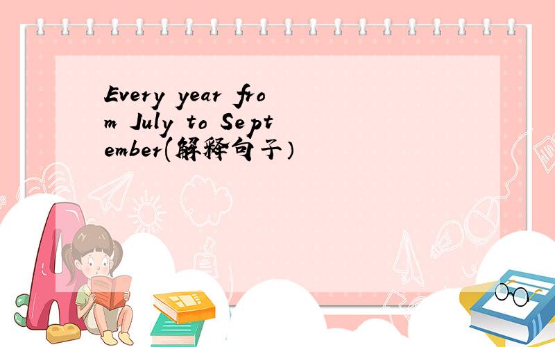 Every year from July to September(解释句子）