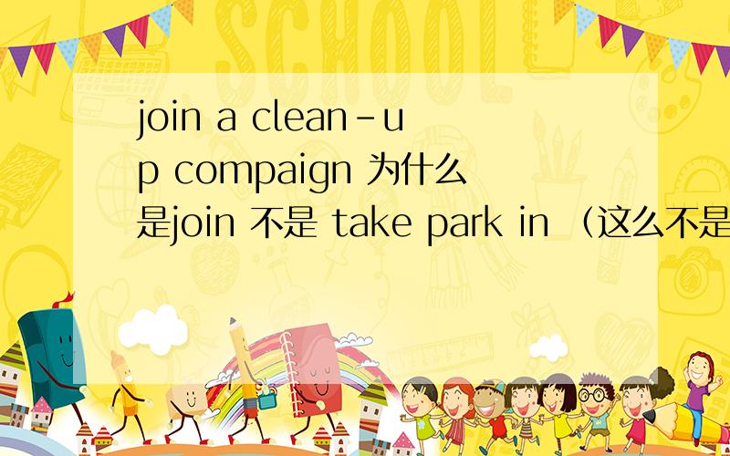join a clean-up compaign 为什么是join 不是 take park in （这么不是指活动么）