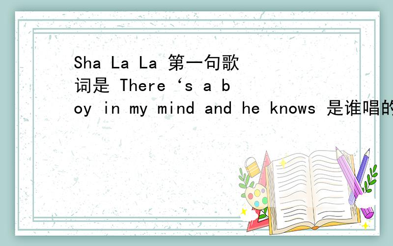 Sha La La 第一句歌词是 There‘s a boy in my mind and he knows 是谁唱的啊