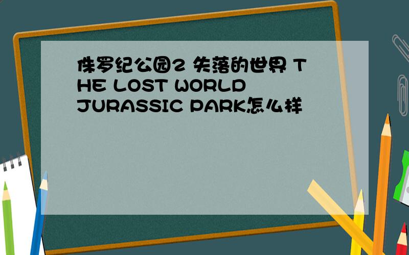 侏罗纪公园2 失落的世界 THE LOST WORLD JURASSIC PARK怎么样