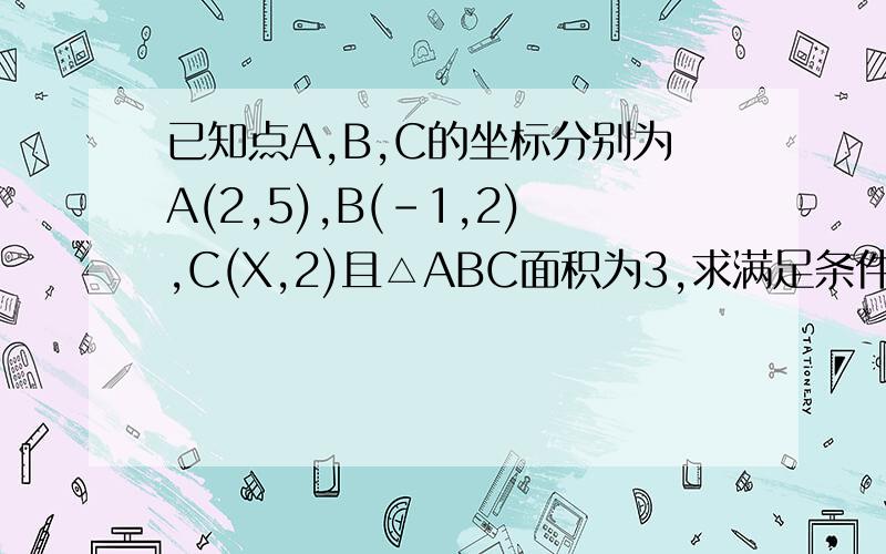 已知点A,B,C的坐标分别为A(2,5),B(-1,2),C(X,2)且△ABC面积为3,求满足条件的点C的坐标
