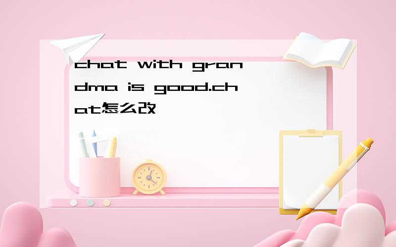 chat with grandma is good.chat怎么改