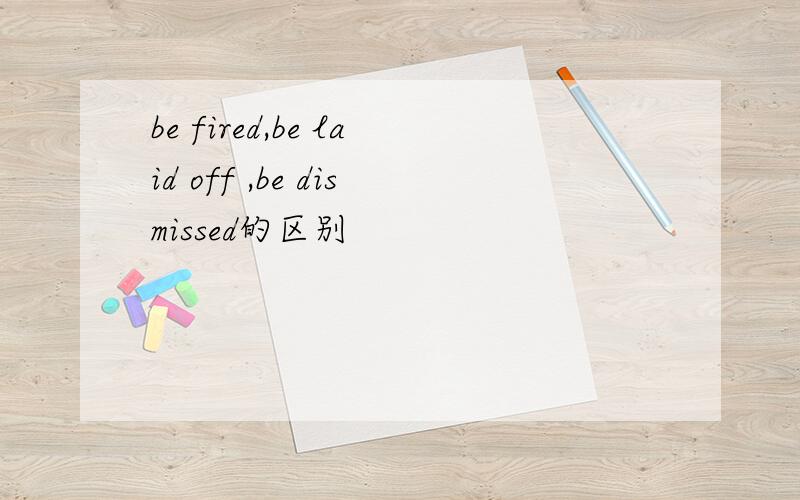 be fired,be laid off ,be dismissed的区别