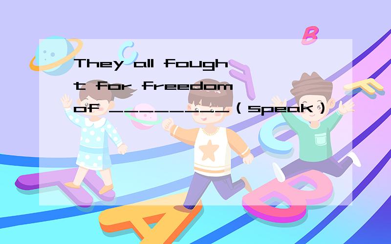 They all fought for freedom of ________（speak）