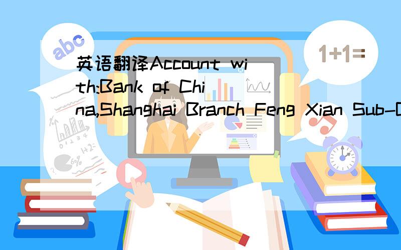英语翻译Account with:Bank of China,Shanghai Branch Feng Xian Sub-BranchSWIFT code:BKCHCNBJ300