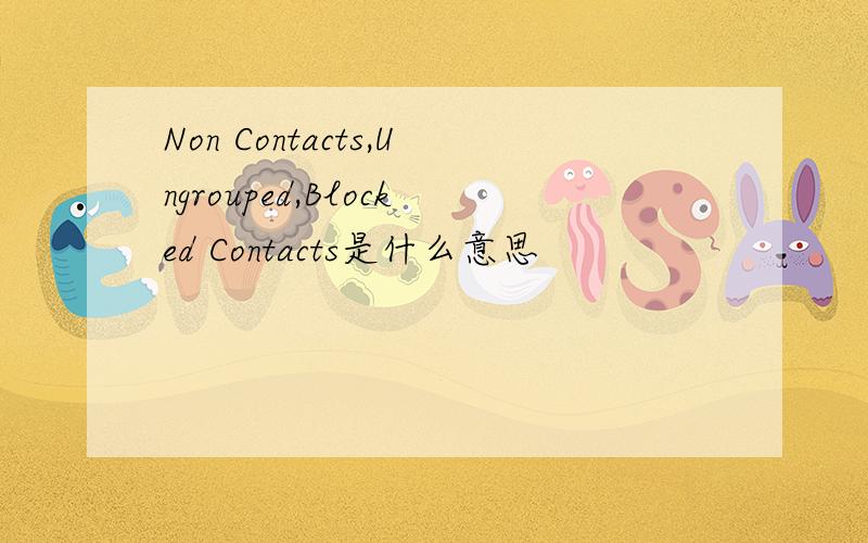 Non Contacts,Ungrouped,Blocked Contacts是什么意思