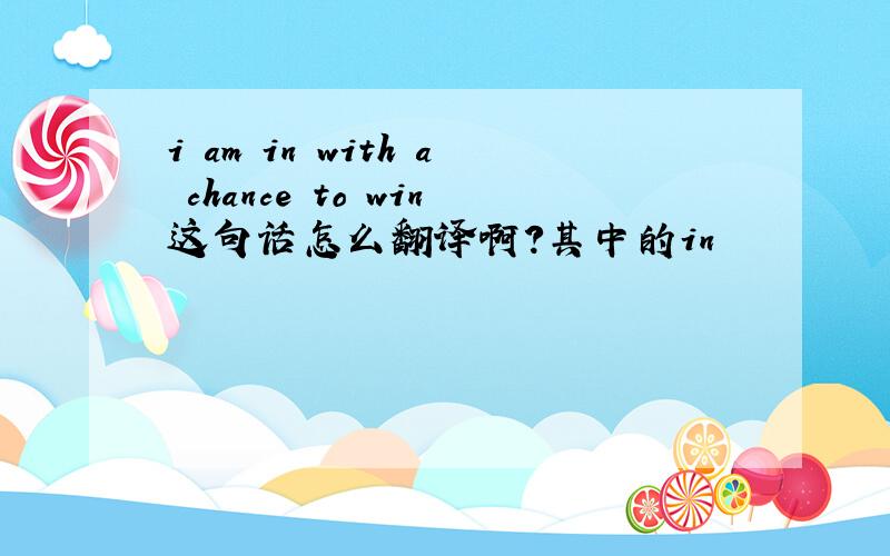 i am in with a chance to win这句话怎么翻译啊?其中的in