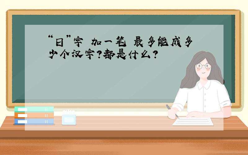 “日”字 加一笔 最多能成多少个汉字?都是什么?
