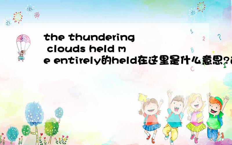 the thundering clouds held me entirely的held在这里是什么意思?选自高一课文安妮日记