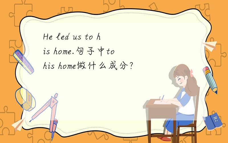 He led us to his home.句子中to his home做什么成分?