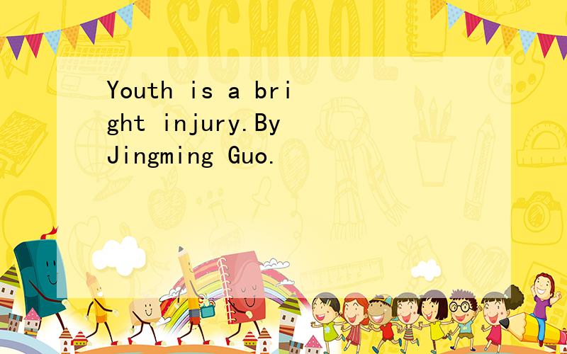 Youth is a bright injury.By Jingming Guo.
