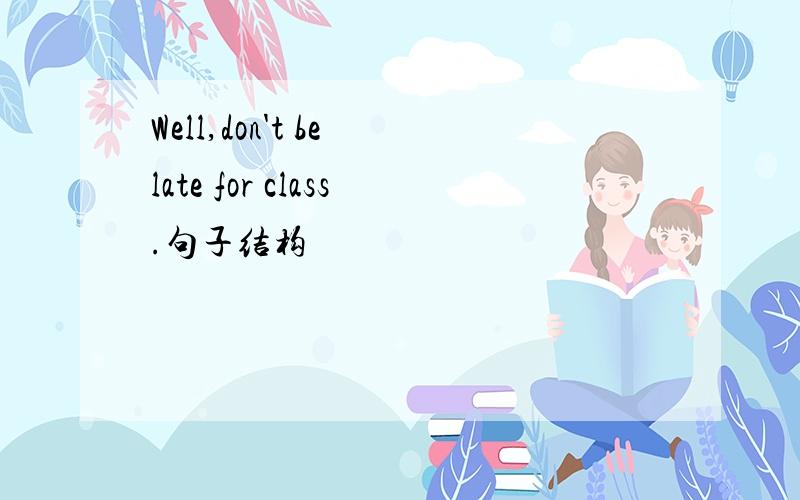 Well,don't be late for class.句子结构