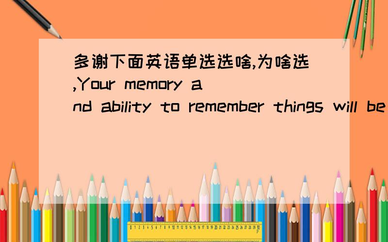 多谢下面英语单选选啥,为啥选,Your memory and ability to remember things will be __.A.\x05affected B.damaged C.destroyed D.endangered